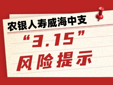 農(nóng)銀人壽威海中支“3.15”風險提示