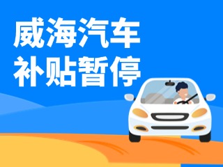 暫停受理！威海汽車報(bào)廢/置換更新補(bǔ)貼發(fā)布最新公告